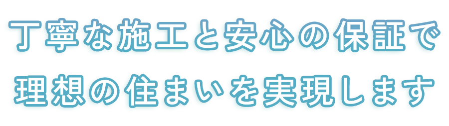 丁寧な施工と安心の保証で理想の住まいを実現します